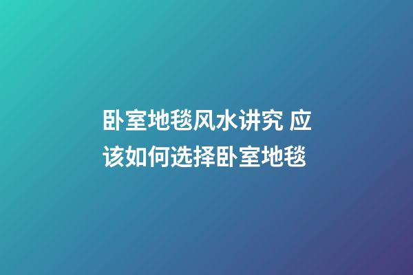 卧室地毯风水讲究 应该如何选择卧室地毯